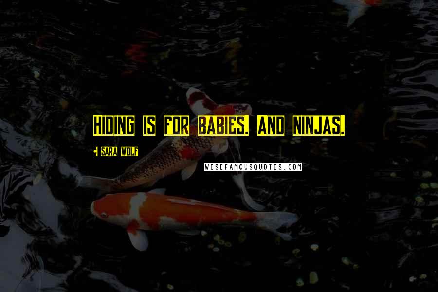 Sara Wolf Quotes: Hiding is for babies. And ninjas.