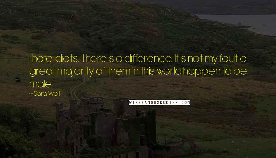 Sara Wolf Quotes: I hate idiots. There's a difference. It's not my fault a great majority of them in this world happen to be male.