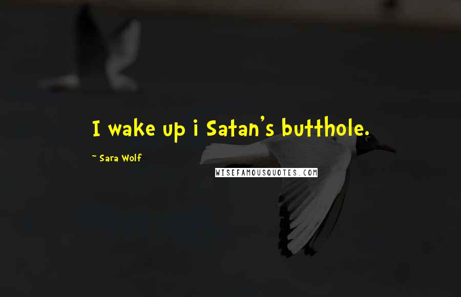 Sara Wolf Quotes: I wake up i Satan's butthole.