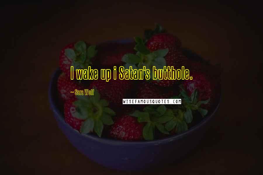 Sara Wolf Quotes: I wake up i Satan's butthole.