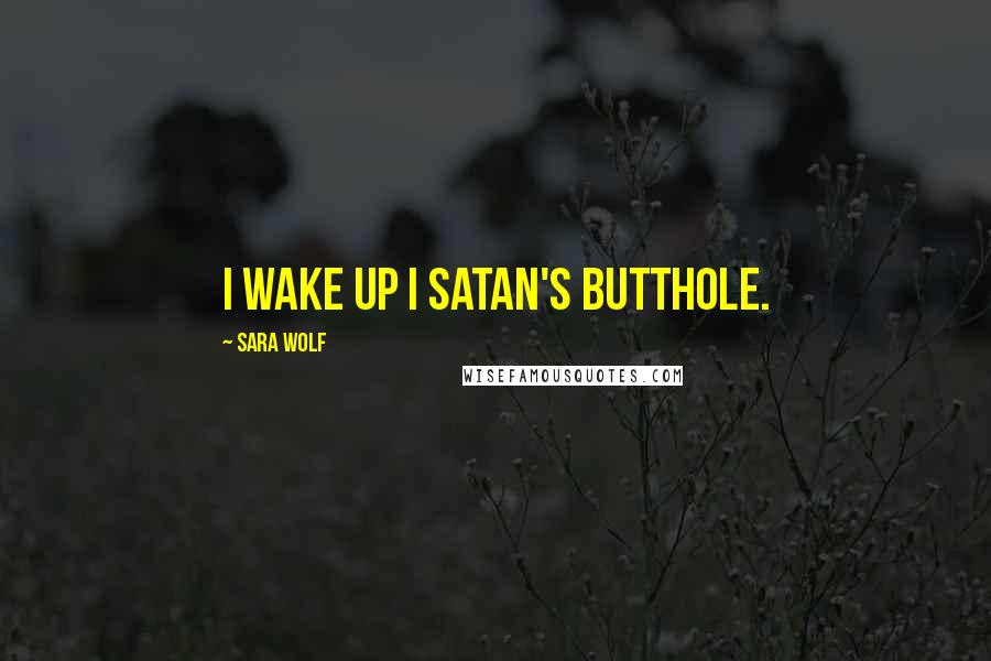 Sara Wolf Quotes: I wake up i Satan's butthole.