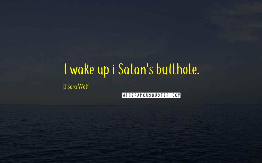 Sara Wolf Quotes: I wake up i Satan's butthole.
