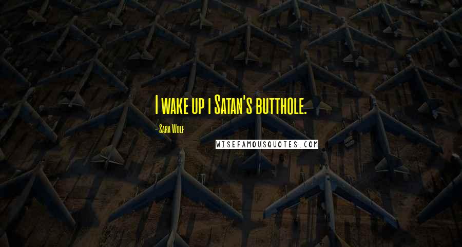 Sara Wolf Quotes: I wake up i Satan's butthole.