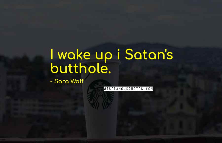 Sara Wolf Quotes: I wake up i Satan's butthole.