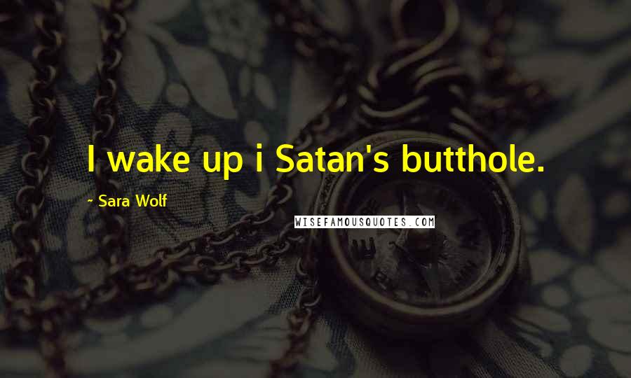 Sara Wolf Quotes: I wake up i Satan's butthole.