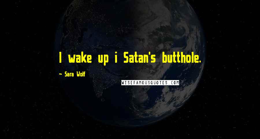 Sara Wolf Quotes: I wake up i Satan's butthole.