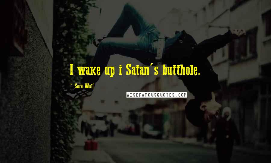 Sara Wolf Quotes: I wake up i Satan's butthole.