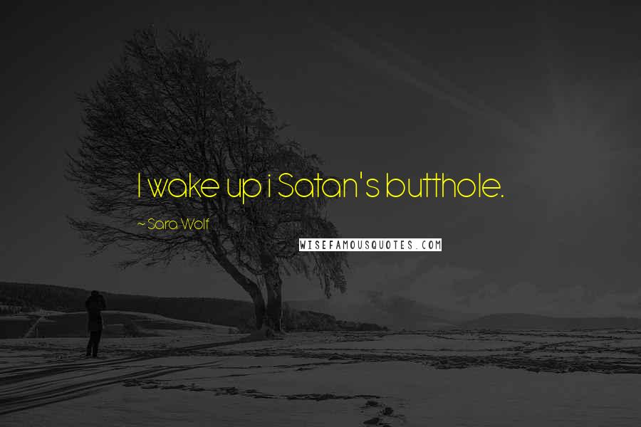 Sara Wolf Quotes: I wake up i Satan's butthole.