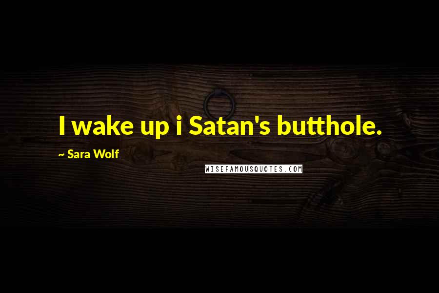 Sara Wolf Quotes: I wake up i Satan's butthole.
