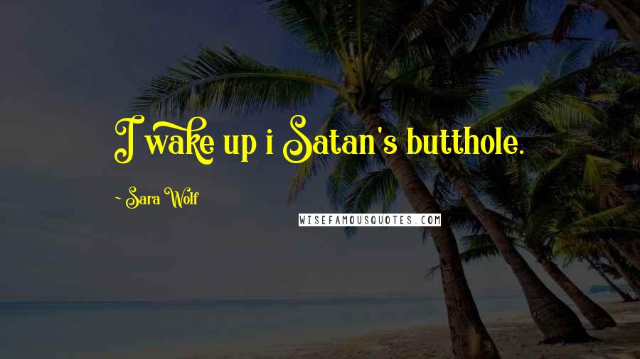 Sara Wolf Quotes: I wake up i Satan's butthole.