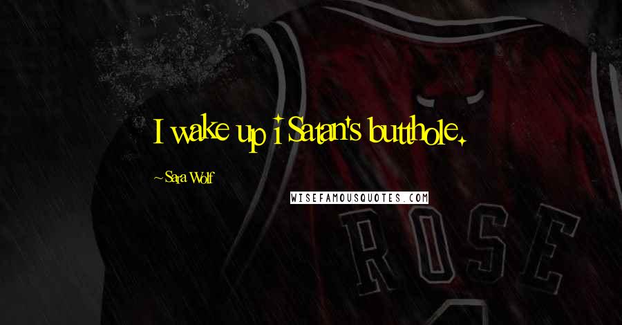 Sara Wolf Quotes: I wake up i Satan's butthole.