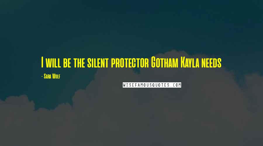 Sara Wolf Quotes: I will be the silent protector Gotham Kayla needs