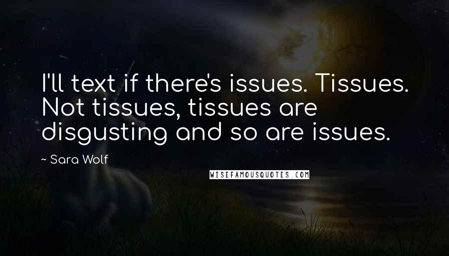 Sara Wolf Quotes: I'll text if there's issues. Tissues. Not tissues, tissues are disgusting and so are issues.