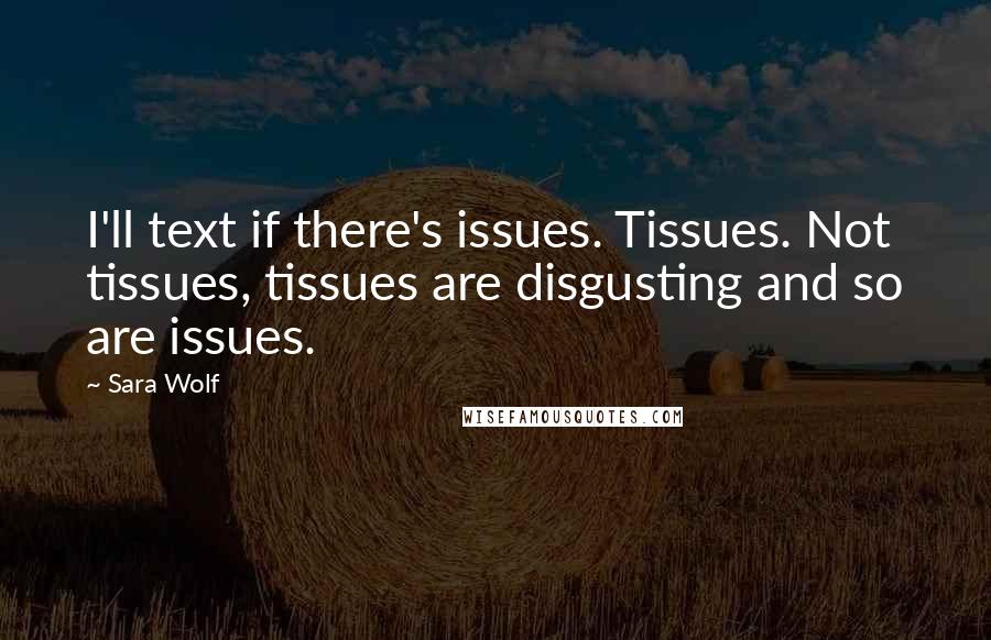 Sara Wolf Quotes: I'll text if there's issues. Tissues. Not tissues, tissues are disgusting and so are issues.