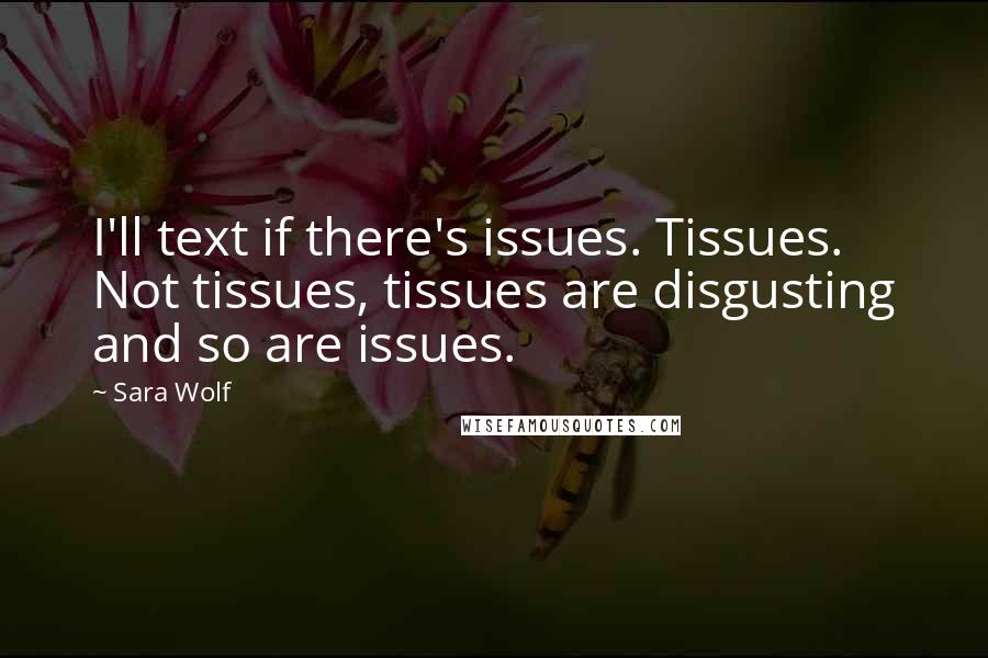 Sara Wolf Quotes: I'll text if there's issues. Tissues. Not tissues, tissues are disgusting and so are issues.