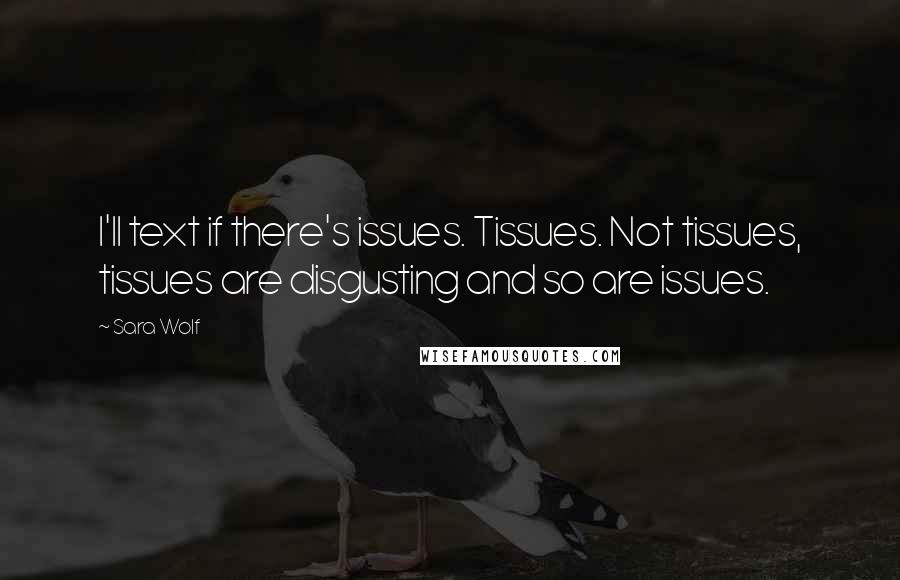 Sara Wolf Quotes: I'll text if there's issues. Tissues. Not tissues, tissues are disgusting and so are issues.