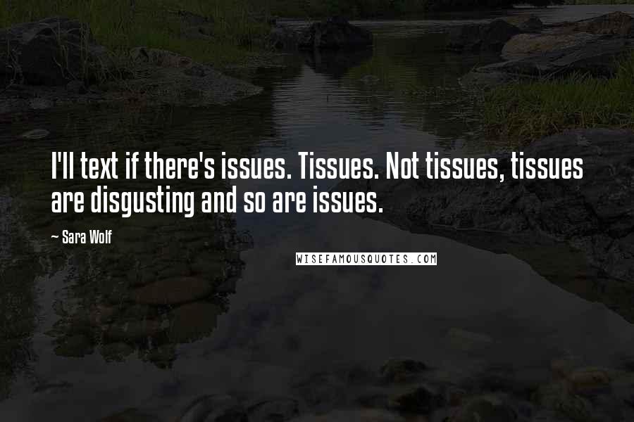 Sara Wolf Quotes: I'll text if there's issues. Tissues. Not tissues, tissues are disgusting and so are issues.