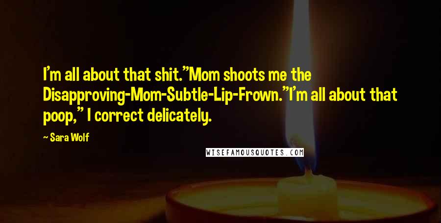 Sara Wolf Quotes: I'm all about that shit."Mom shoots me the Disapproving-Mom-Subtle-Lip-Frown."I'm all about that poop," I correct delicately.
