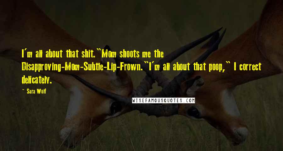 Sara Wolf Quotes: I'm all about that shit."Mom shoots me the Disapproving-Mom-Subtle-Lip-Frown."I'm all about that poop," I correct delicately.