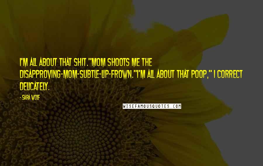 Sara Wolf Quotes: I'm all about that shit."Mom shoots me the Disapproving-Mom-Subtle-Lip-Frown."I'm all about that poop," I correct delicately.