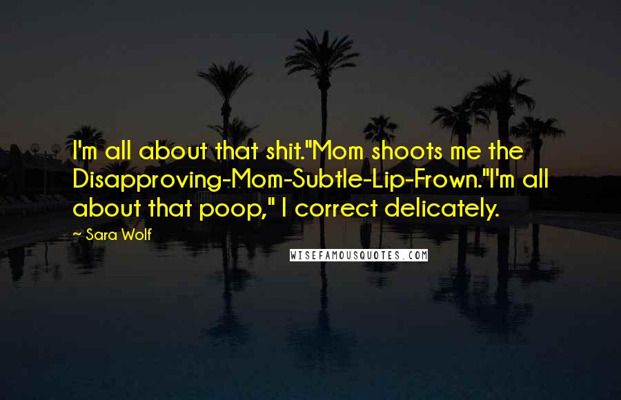 Sara Wolf Quotes: I'm all about that shit."Mom shoots me the Disapproving-Mom-Subtle-Lip-Frown."I'm all about that poop," I correct delicately.