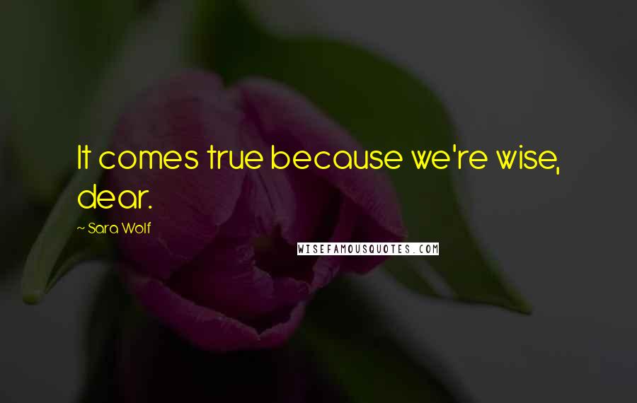 Sara Wolf Quotes: It comes true because we're wise, dear.