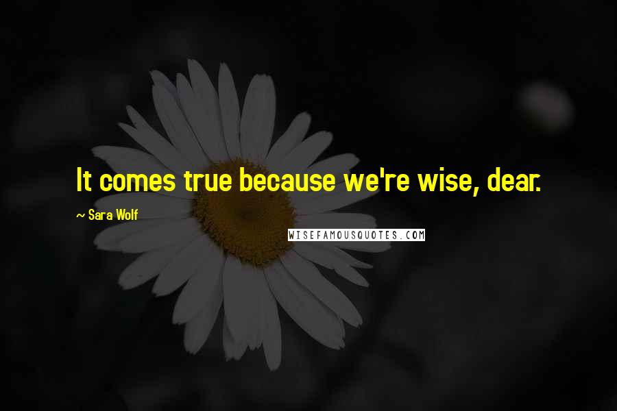 Sara Wolf Quotes: It comes true because we're wise, dear.