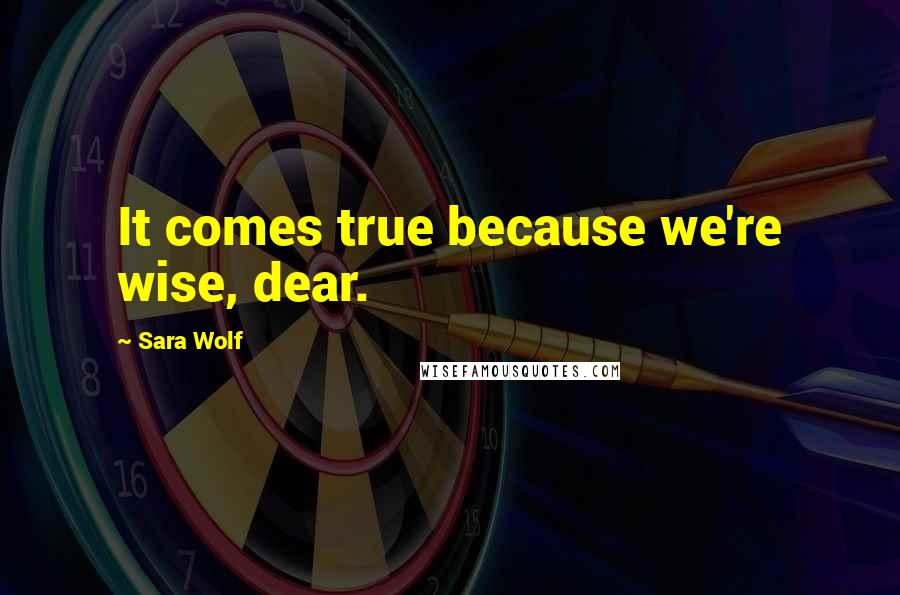 Sara Wolf Quotes: It comes true because we're wise, dear.