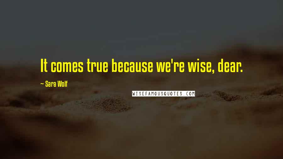 Sara Wolf Quotes: It comes true because we're wise, dear.