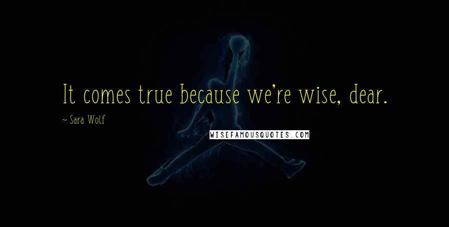 Sara Wolf Quotes: It comes true because we're wise, dear.