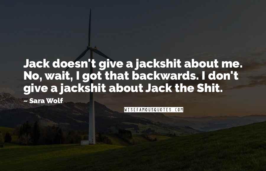 Sara Wolf Quotes: Jack doesn't give a jackshit about me. No, wait, I got that backwards. I don't give a jackshit about Jack the Shit.