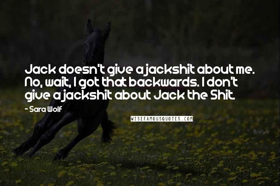 Sara Wolf Quotes: Jack doesn't give a jackshit about me. No, wait, I got that backwards. I don't give a jackshit about Jack the Shit.