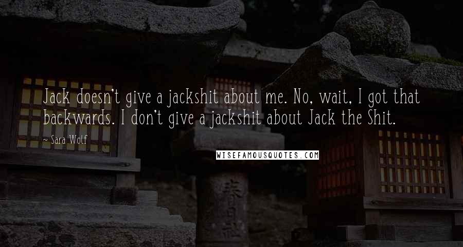 Sara Wolf Quotes: Jack doesn't give a jackshit about me. No, wait, I got that backwards. I don't give a jackshit about Jack the Shit.