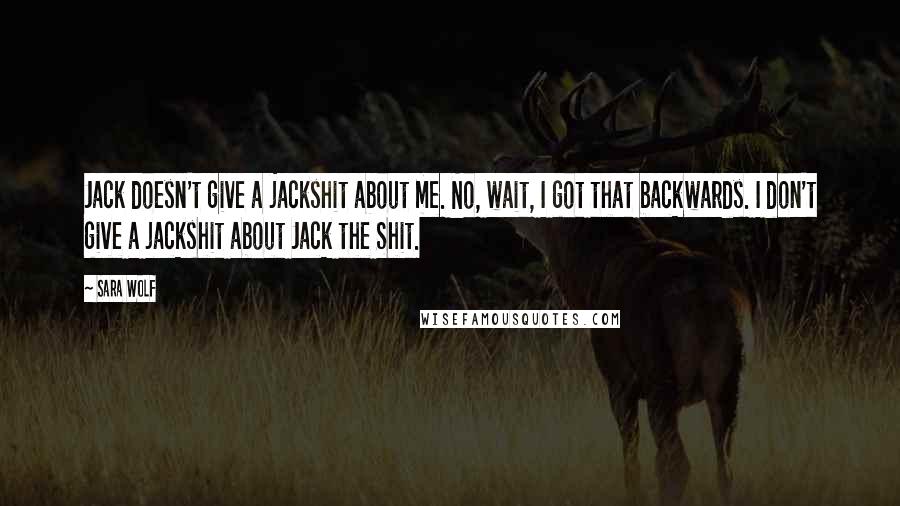 Sara Wolf Quotes: Jack doesn't give a jackshit about me. No, wait, I got that backwards. I don't give a jackshit about Jack the Shit.