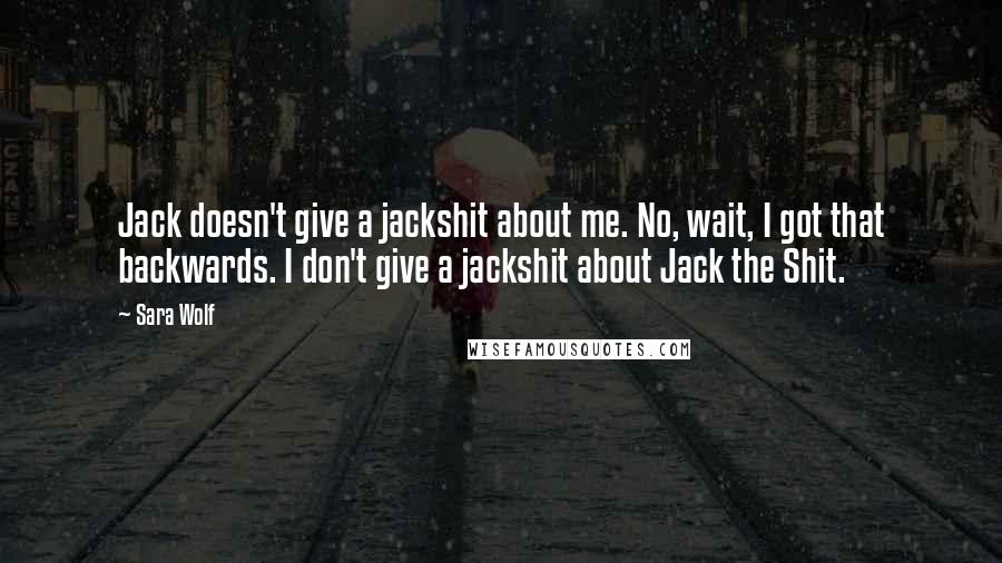 Sara Wolf Quotes: Jack doesn't give a jackshit about me. No, wait, I got that backwards. I don't give a jackshit about Jack the Shit.