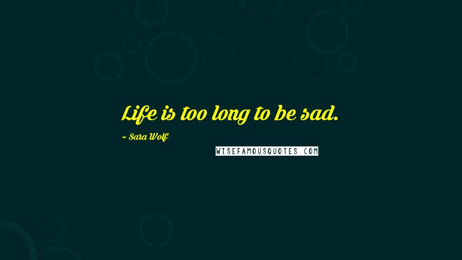 Sara Wolf Quotes: Life is too long to be sad.