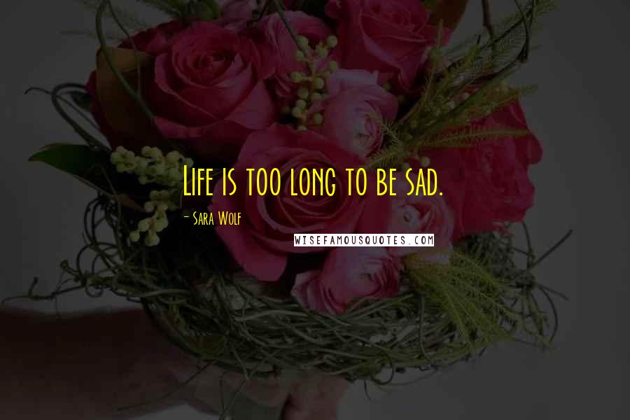 Sara Wolf Quotes: Life is too long to be sad.