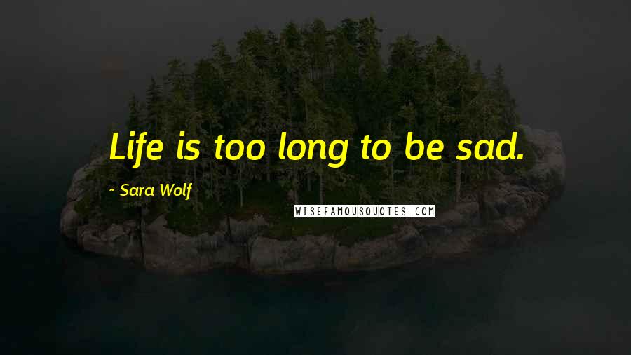 Sara Wolf Quotes: Life is too long to be sad.