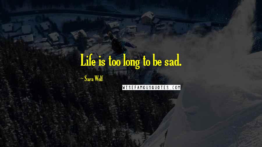 Sara Wolf Quotes: Life is too long to be sad.