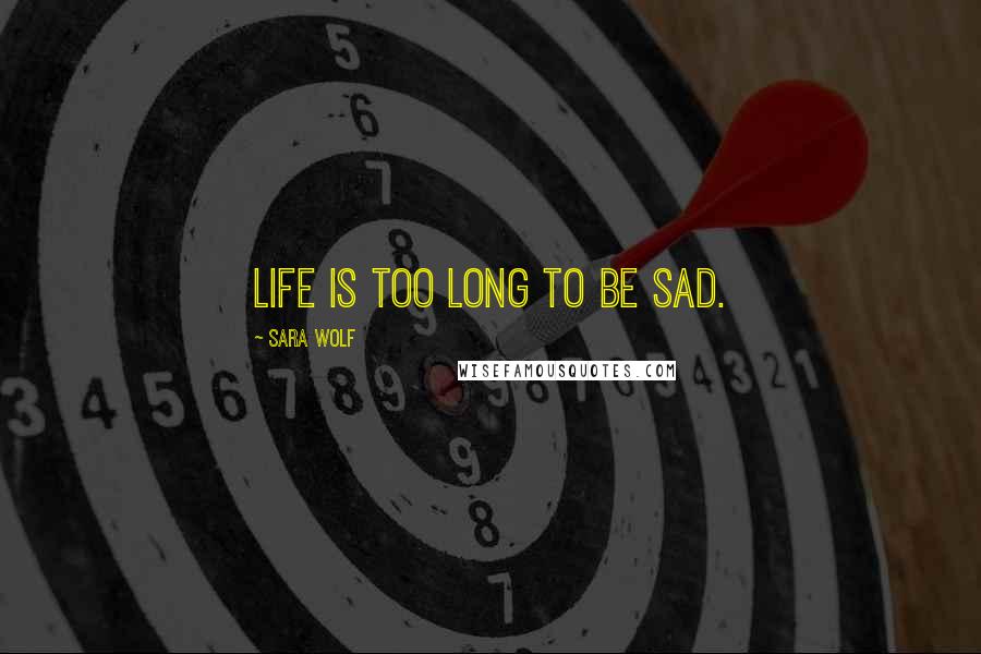 Sara Wolf Quotes: Life is too long to be sad.