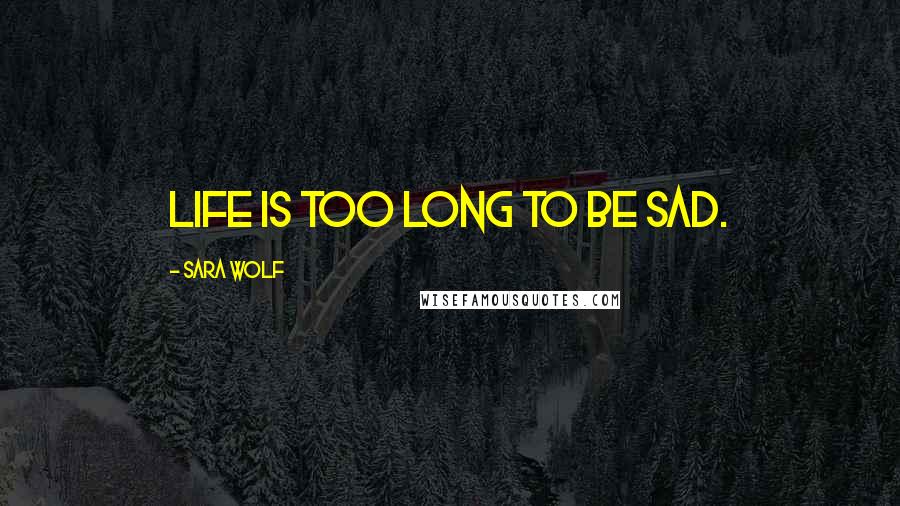 Sara Wolf Quotes: Life is too long to be sad.