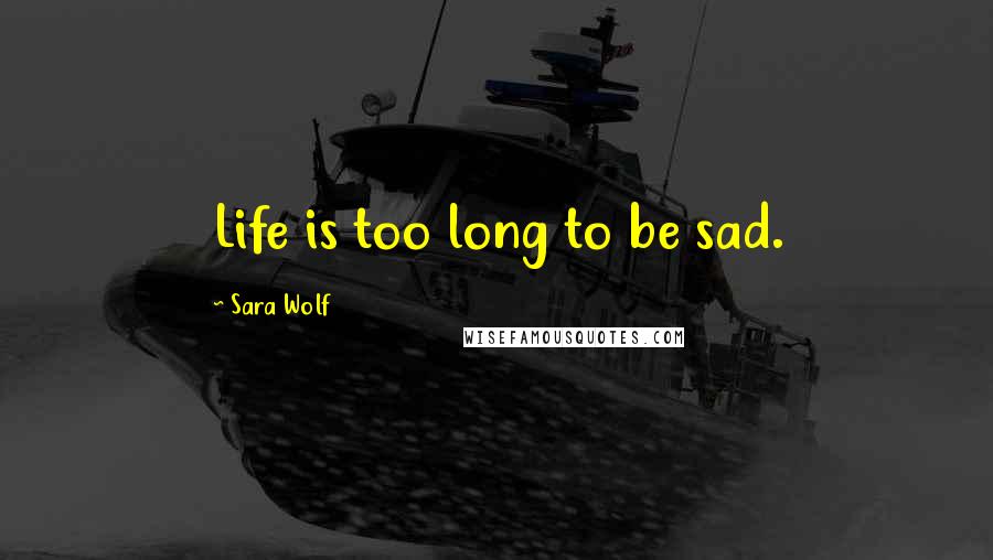 Sara Wolf Quotes: Life is too long to be sad.