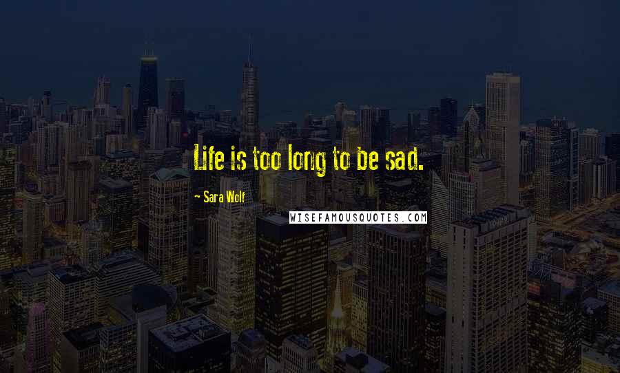 Sara Wolf Quotes: Life is too long to be sad.