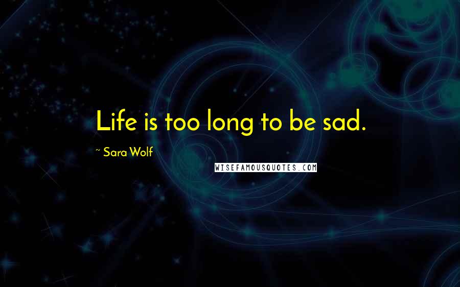 Sara Wolf Quotes: Life is too long to be sad.
