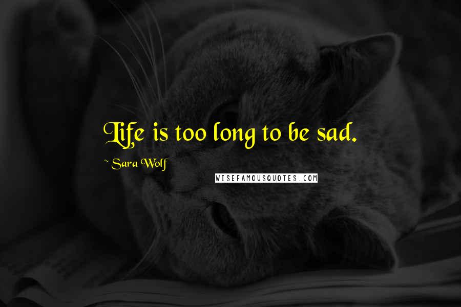 Sara Wolf Quotes: Life is too long to be sad.