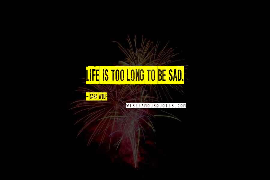 Sara Wolf Quotes: Life is too long to be sad.