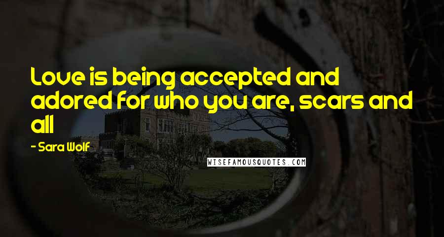 Sara Wolf Quotes: Love is being accepted and adored for who you are, scars and all