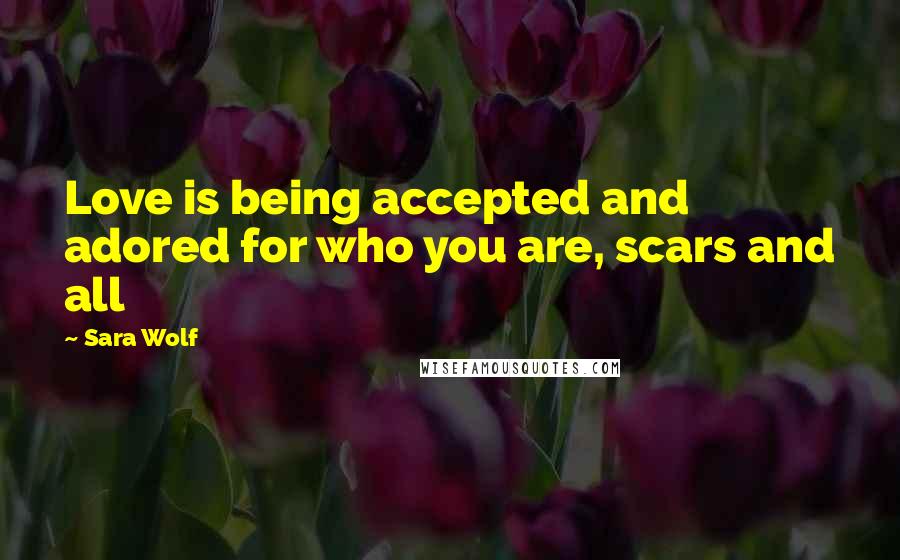 Sara Wolf Quotes: Love is being accepted and adored for who you are, scars and all