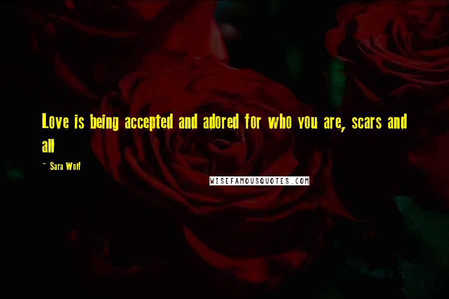 Sara Wolf Quotes: Love is being accepted and adored for who you are, scars and all