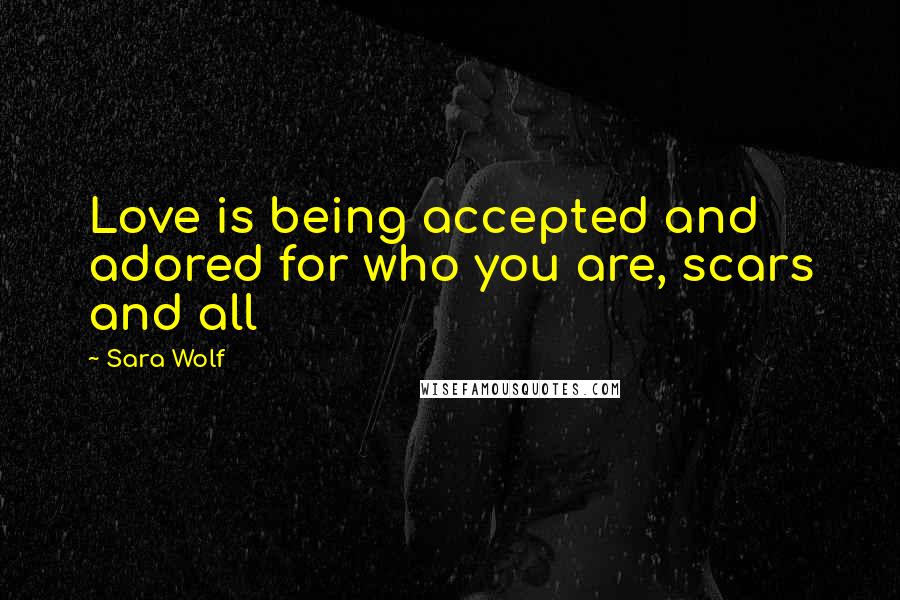 Sara Wolf Quotes: Love is being accepted and adored for who you are, scars and all